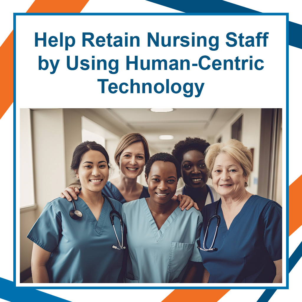 Help Retain Nursing Staff by Using Human-Centric Technology